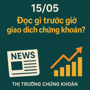 Đọc Gì Trước Giờ Giao Dịch Chứng Khoán Ngày 15/05/2025